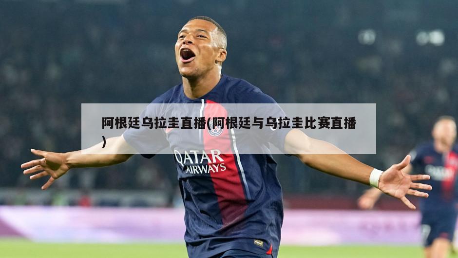 阿根廷乌拉圭直播(阿根廷与乌拉圭比赛直播)-第1张图片-海莱特体育
