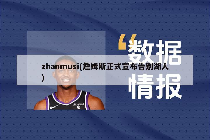 zhanmusi(詹姆斯正式宣布告别湖人)-第1张图片-海莱特体育