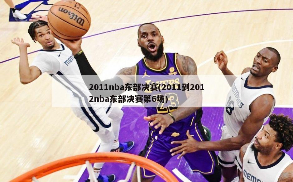 2011nba东部决赛(2011到2012nba东部决赛第6场)-第1张图片-海莱特体育