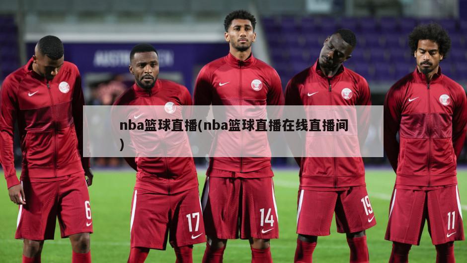 nba篮球直播(nba篮球直播在线直播间)-第1张图片-海莱特体育