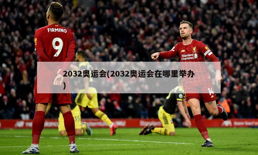 2032奥运会(2032奥运会在哪里举办)-第1张图片-海莱特体育