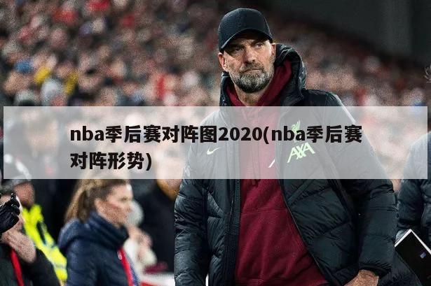 nba季后赛对阵图2020(nba季后赛对阵形势)-第1张图片-海莱特体育