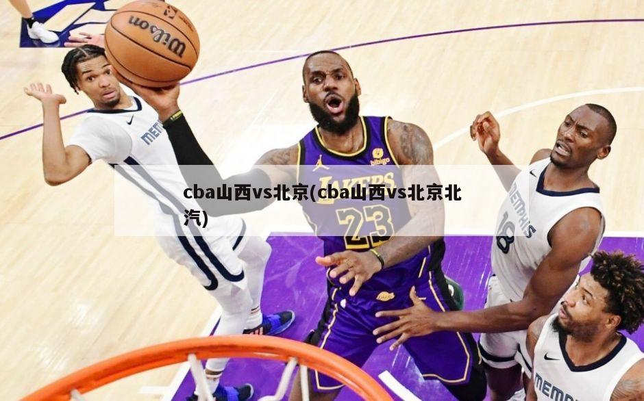 cba山西vs北京(cba山西vs北京北汽)-第1张图片-海莱特体育