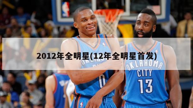 2012年全明星(12年全明星首发)-第1张图片-海莱特体育