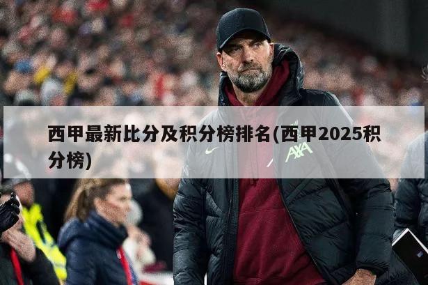 西甲最新比分及积分榜排名(西甲2025积分榜)-第1张图片-海莱特体育