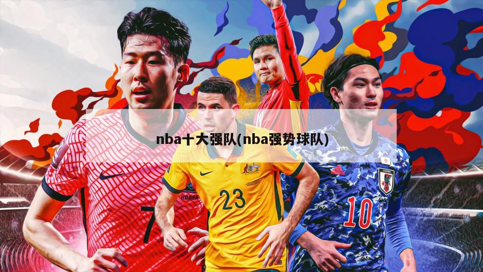 nba十大强队(nba强势球队)-第1张图片-海莱特体育