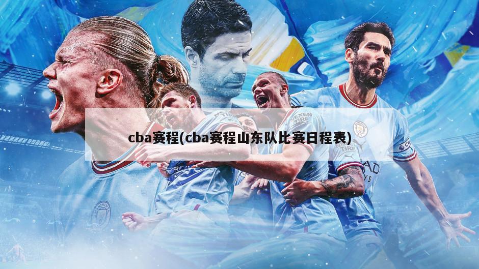 cba赛程(cba赛程山东队比赛日程表)-第1张图片-海莱特体育