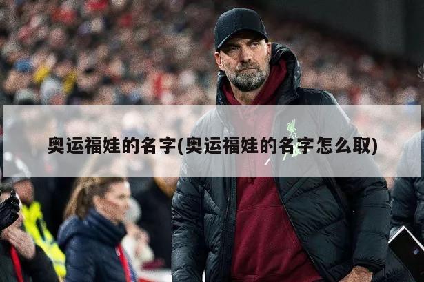 奥运福娃的名字(奥运福娃的名字怎么取)-第1张图片-海莱特体育