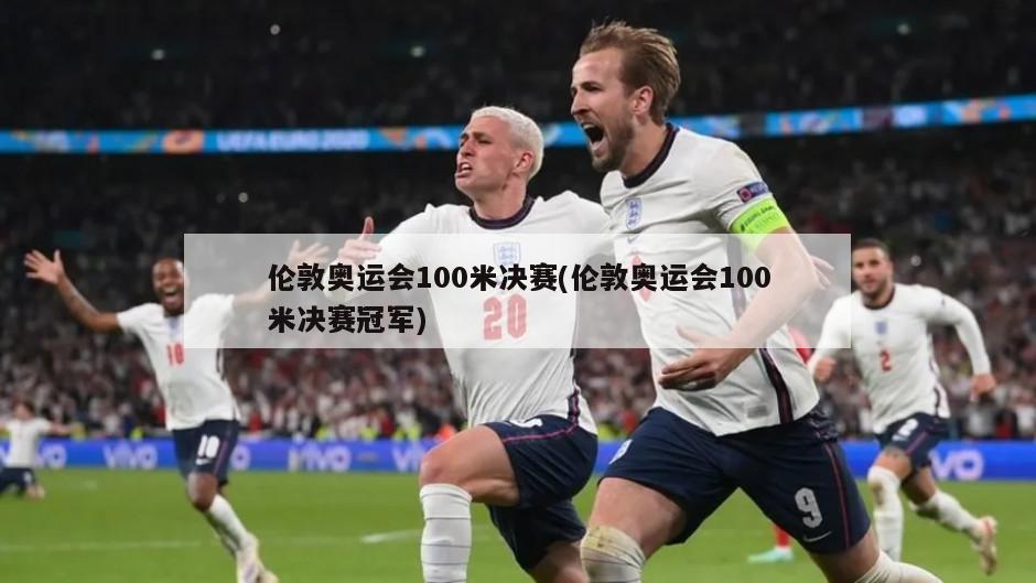伦敦奥运会100米决赛(伦敦奥运会100米决赛冠军)-第1张图片-海莱特体育