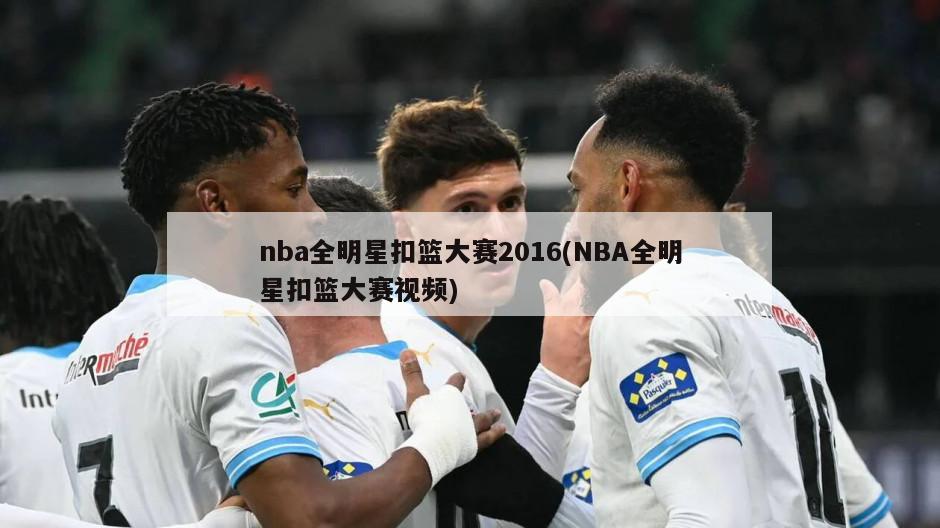 nba全明星扣篮大赛2016(NBA全明星扣篮大赛视频)-第1张图片-海莱特体育