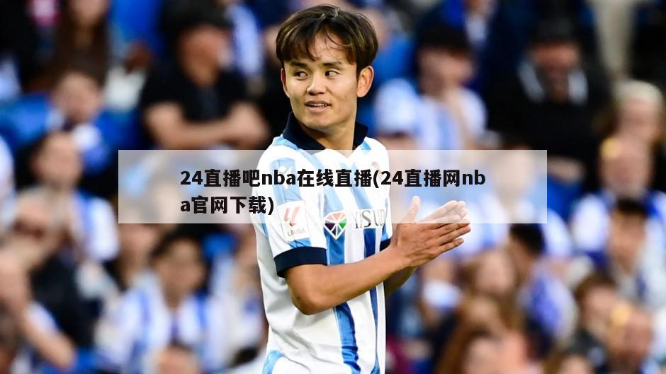 24直播吧nba在线直播(24直播网nba官网下载)-第1张图片-海莱特体育