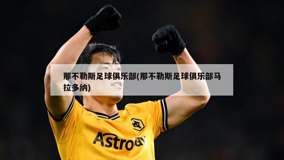 那不勒斯足球俱乐部(那不勒斯足球俱乐部马拉多纳)-第1张图片-海莱特体育