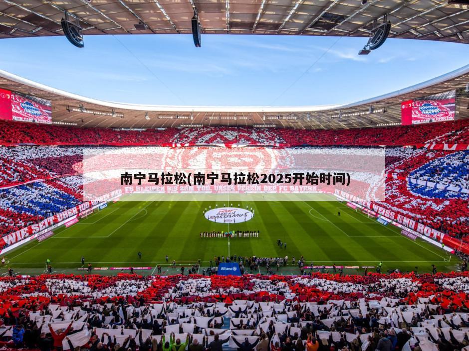 南宁马拉松(南宁马拉松2025开始时间)-第1张图片-海莱特体育