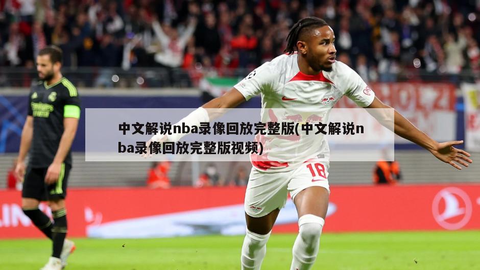 中文解说nba录像回放完整版(中文解说nba录像回放完整版视频)-第1张图片-海莱特体育