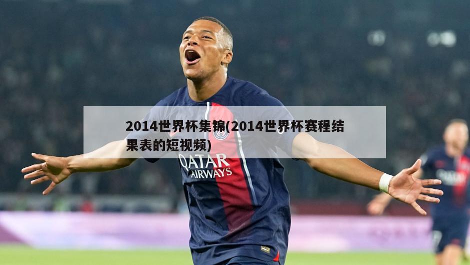 2014世界杯集锦(2014世界杯赛程结果表的短视频)-第1张图片-海莱特体育