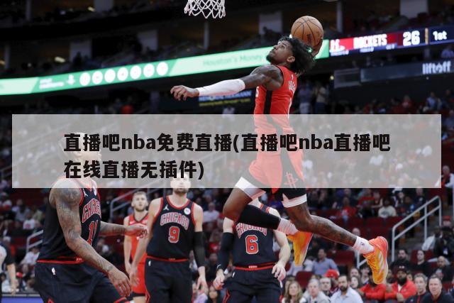 直播吧nba免费直播(直播吧nba直播吧在线直播无插件)-第1张图片-海莱特体育
