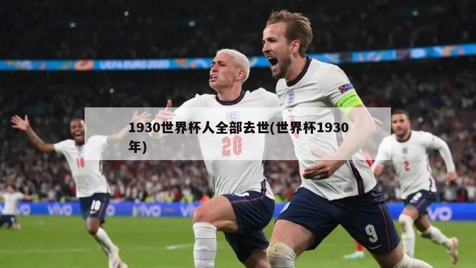 1930世界杯人全部去世(世界杯1930年)-第1张图片-海莱特体育