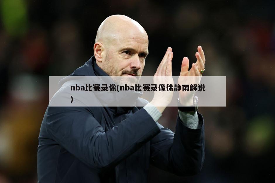 nba比赛录像(nba比赛录像徐静雨解说)-第1张图片-海莱特体育