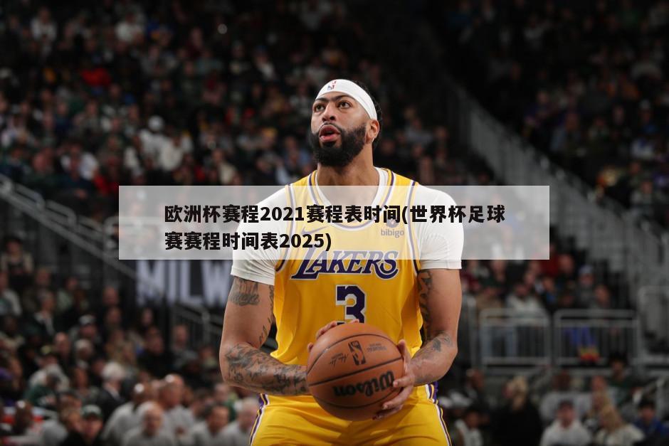 欧洲杯赛程2021赛程表时间(世界杯足球赛赛程时间表2025)-第1张图片-海莱特体育