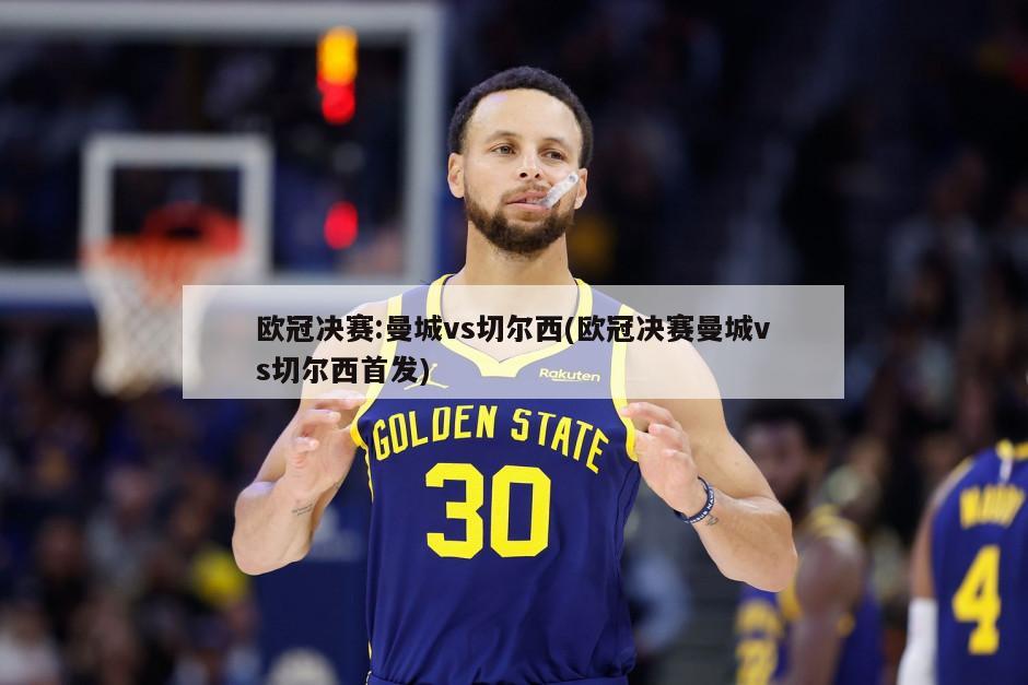 欧冠决赛:曼城vs切尔西(欧冠决赛曼城vs切尔西首发)-第1张图片-海莱特体育