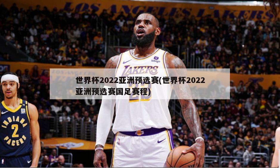 世界杯2022亚洲预选赛(世界杯2022亚洲预选赛国足赛程)-第1张图片-海莱特体育