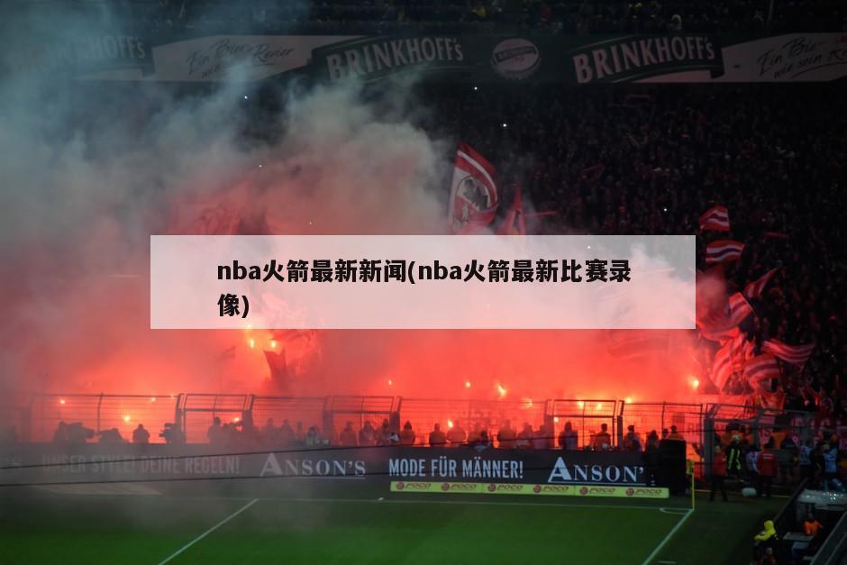 nba火箭最新新闻(nba火箭最新比赛录像)-第1张图片-海莱特体育
