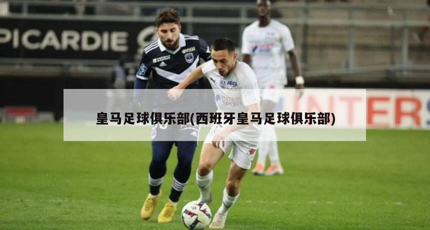 皇马足球俱乐部(西班牙皇马足球俱乐部)-第1张图片-海莱特体育