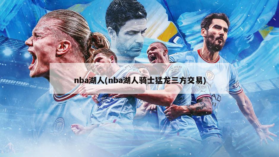 nba湖人(nba湖人骑士猛龙三方交易)-第1张图片-海莱特体育