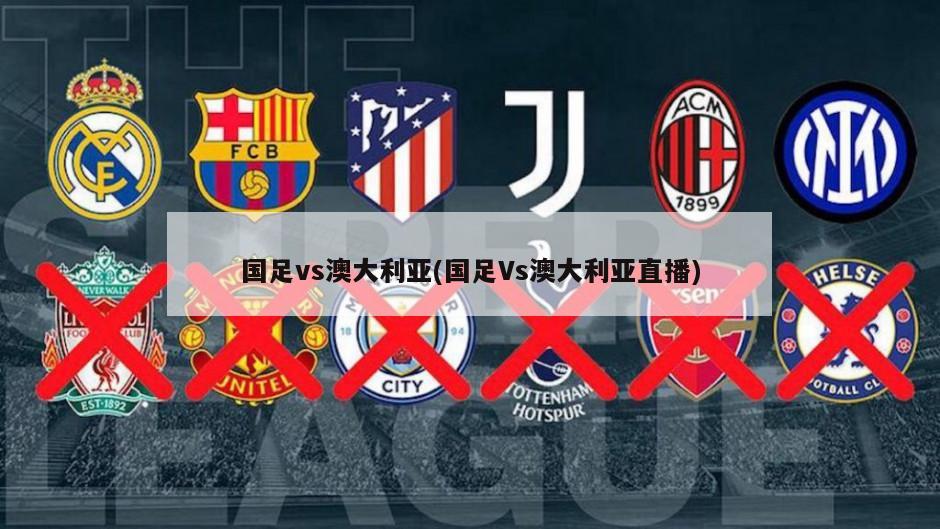 国足vs澳大利亚(国足Vs澳大利亚直播)-第1张图片-海莱特体育