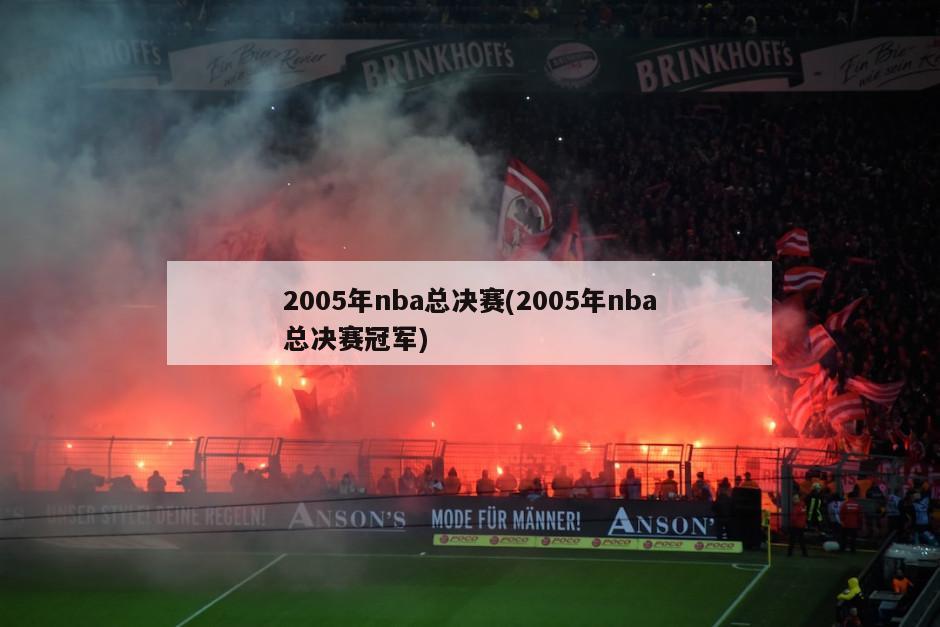 2005年nba总决赛(2005年nba总决赛冠军)-第1张图片-海莱特体育
