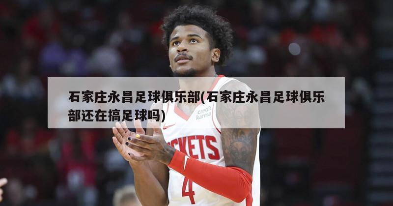 石家庄永昌足球俱乐部(石家庄永昌足球俱乐部还在搞足球吗)-第1张图片-海莱特体育