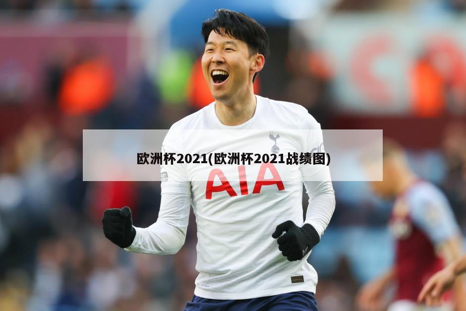 欧洲杯2021(欧洲杯2021战绩图)-第1张图片-海莱特体育