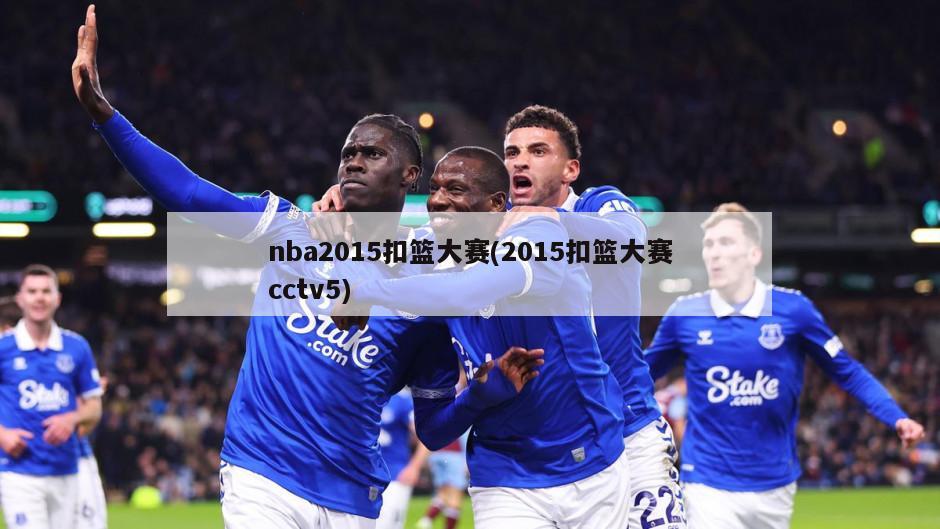 nba2015扣篮大赛(2015扣篮大赛cctv5)-第1张图片-海莱特体育