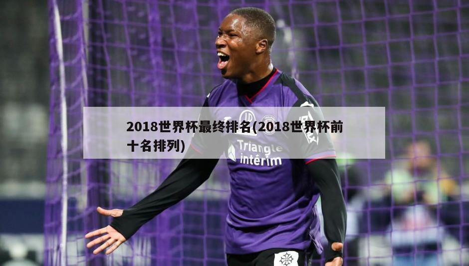 2018世界杯最终排名(2018世界杯前十名排列)-第1张图片-海莱特体育