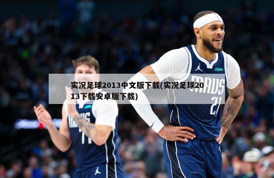 实况足球2013中文版下载(实况足球2013下载安卓版下载)-第1张图片-海莱特体育