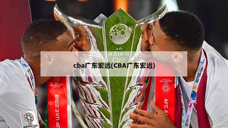 cba广东宏远(CBA广东宏远)-第1张图片-海莱特体育