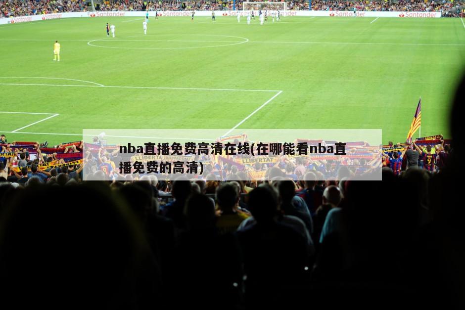 nba直播免费高清在线(在哪能看nba直播免费的高清)-第1张图片-海莱特体育
