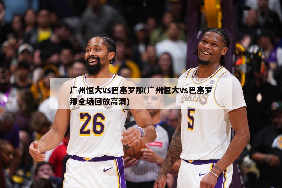 广州恒大vs巴塞罗那(广州恒大vs巴塞罗那全场回放高清)-第1张图片-海莱特体育