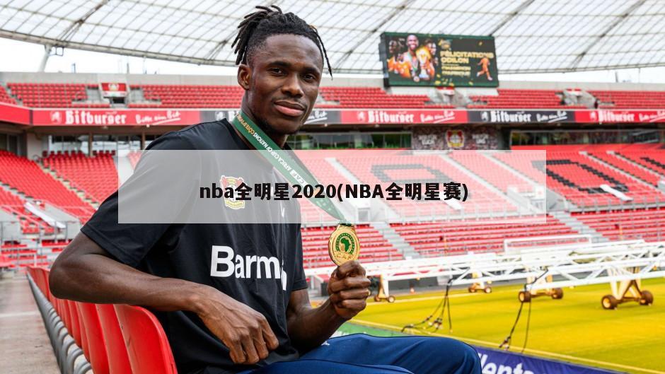 nba全明星2020(NBA全明星赛)-第1张图片-海莱特体育