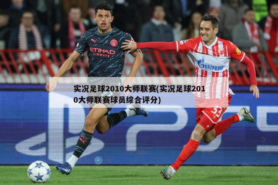 实况足球2010大师联赛(实况足球2010大师联赛球员综合评分)-第1张图片-海莱特体育