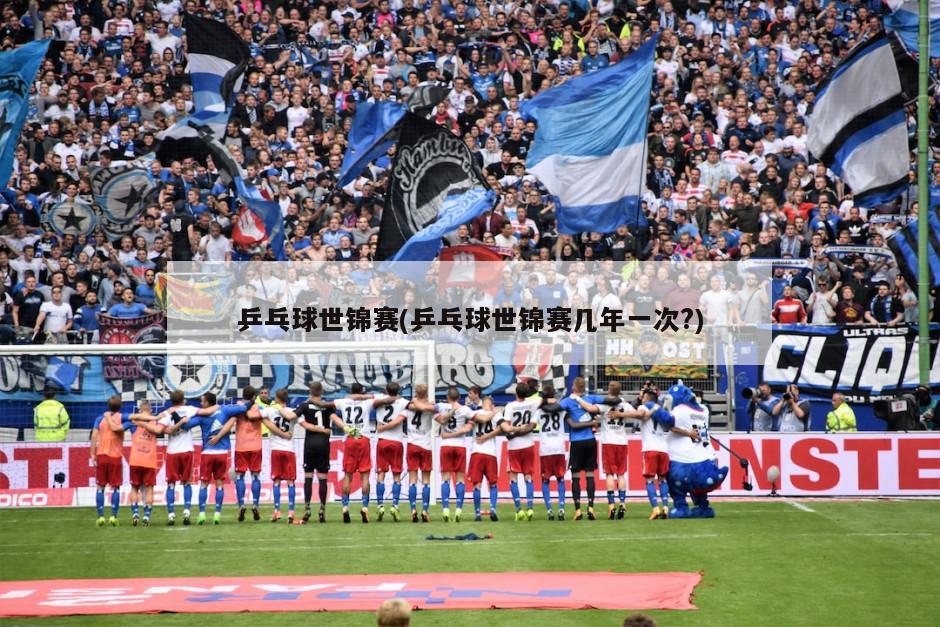 乒乓球世锦赛(乒乓球世锦赛几年一次?)-第1张图片-海莱特体育