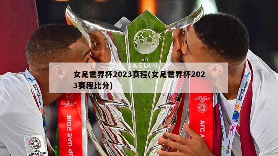 女足世界杯2023赛程(女足世界杯2023赛程比分)-第1张图片-海莱特体育