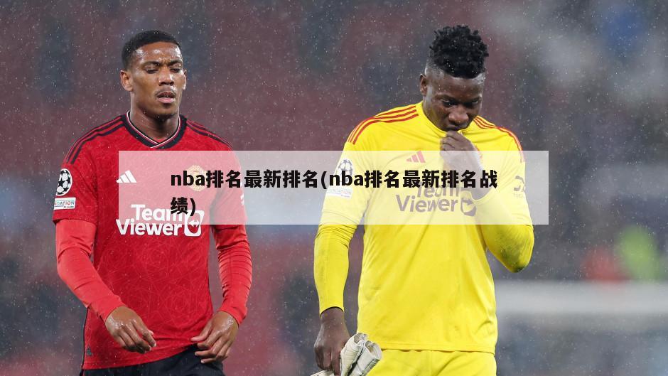nba排名最新排名(nba排名最新排名战绩)-第1张图片-海莱特体育