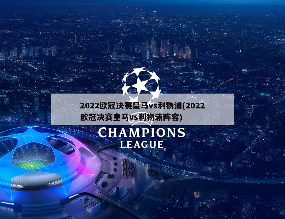 2022欧冠决赛皇马vs利物浦(2022欧冠决赛皇马vs利物浦阵容)-第1张图片-海莱特体育