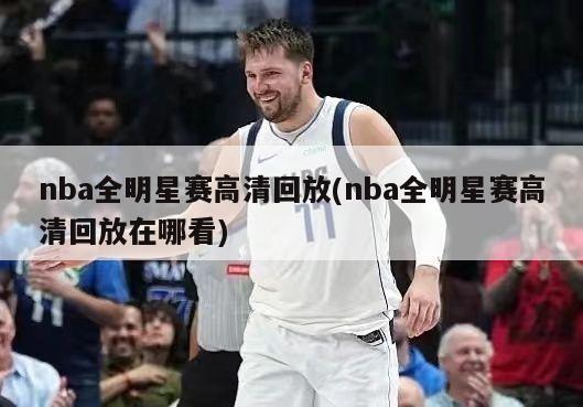 nba全明星赛高清回放(nba全明星赛高清回放在哪看)-第1张图片-海莱特体育
