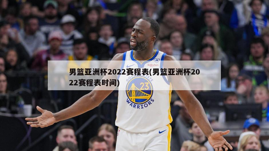 男篮亚洲杯2022赛程表(男篮亚洲杯2022赛程表时间)-第1张图片-海莱特体育