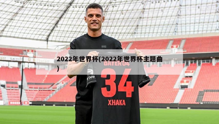 2022年世界杯(2022年世界杯主题曲)-第1张图片-海莱特体育
