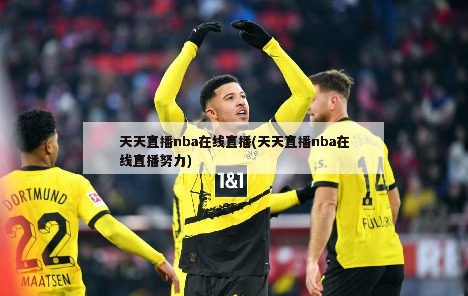 天天直播nba在线直播(天天直播nba在线直播努力)-第1张图片-海莱特体育