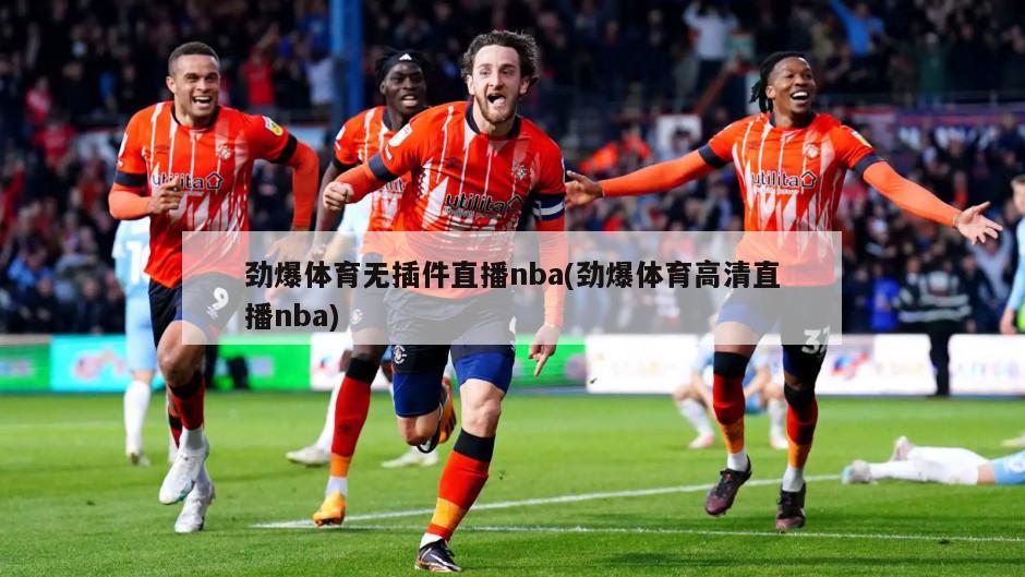 劲爆体育无插件直播nba(劲爆体育高清直播nba)-第1张图片-海莱特体育