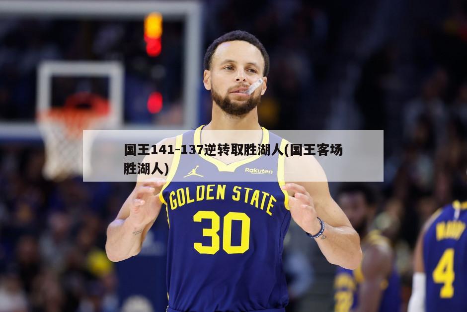 国王141-137逆转取胜湖人(国王客场胜湖人)-第1张图片-海莱特体育